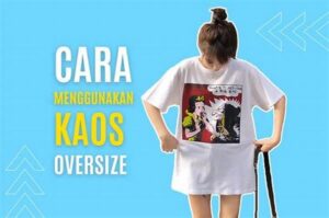 Cara Memakai Kaos Oversized Wanita 2025 Agar Tetap Stylish